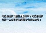 網(wǎng)絡(luò)用語驢友是什么意思啊（網(wǎng)絡(luò)用語驢友是什么意思 網(wǎng)絡(luò)用語驢友是啥意思）