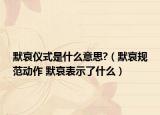 默哀儀式是什么意思?（默哀規(guī)范動(dòng)作 默哀表示了什么）