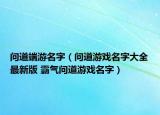 問道端游名字（問道游戲名字大全最新版 霸氣問道游戲名字）