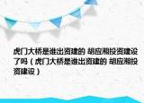 虎門大橋是誰出資建的 胡應(yīng)湘投資建設(shè)了嗎（虎門大橋是誰出資建的 胡應(yīng)湘投資建設(shè)）