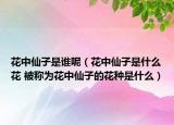 花中仙子是誰(shuí)呢（花中仙子是什么花 被稱為花中仙子的花種是什么）