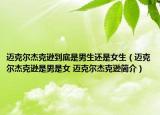 邁克爾杰克遜到底是男生還是女生（邁克爾杰克遜是男是女 邁克爾杰克遜簡(jiǎn)介）