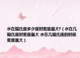 水在攝氏度多少度時密度最大?（水在幾攝氏度時密度最大 水在幾攝氏度的時侯密度最大）