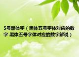5號(hào)黑體字（黑體五號(hào)字體對(duì)應(yīng)的數(shù)字 黑體五號(hào)字體對(duì)應(yīng)的數(shù)字解說）