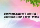 家用烤箱最簡(jiǎn)單的餅干怎么樣做（家用烤箱怎么烤餅干 烤餅干的做法）