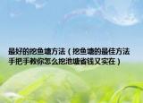 最好的挖魚塘方法（挖魚塘的最佳方法 手把手教你怎么挖池塘省錢又實在）