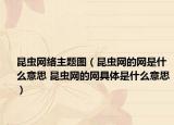昆蟲(chóng)網(wǎng)絡(luò)主題圖（昆蟲(chóng)網(wǎng)的網(wǎng)是什么意思 昆蟲(chóng)網(wǎng)的網(wǎng)具體是什么意思）