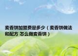 麥香餅加盟費是多少（麥香餅做法和配方 怎么做麥香餅）