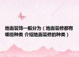 地面裝飾一般分為（地面裝修都有哪些種類(lèi) 介紹地面裝修的種類(lèi)）