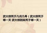 武大郎死于幾月幾號（武大郎死于哪一天 武大郎到底死于哪一天）