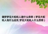 做夢(mèng)夢(mèng)見(jiàn)大蛇吃人是什么意思（夢(mèng)見(jiàn)大蛇吃人有什么征兆 夢(mèng)見(jiàn)大蛇吃人什么意思）