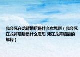 我會(huì)死在龍背墻后是什么意思?。ㄎ視?huì)死在龍背墻后是什么意思 死在龍背墻后的解釋）