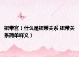 裙帶官（什么是裙帶關(guān)系 裙帶關(guān)系簡單釋義）