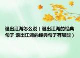 退出江湖怎么說（退出江湖的經典句子 退出江湖的經典句子有哪些）