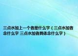 三點(diǎn)水加上一個(gè)者是什么字（三點(diǎn)水加者念什么字 三點(diǎn)水加者具體念什么字）