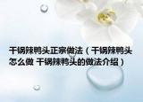 干鍋辣鴨頭正宗做法（干鍋辣鴨頭怎么做 干鍋辣鴨頭的做法介紹）