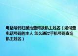 電話號(hào)碼歸屬地查詢及機(jī)主姓名（如何查電話號(hào)碼的主人 怎么通過手機(jī)號(hào)碼查詢機(jī)主姓名）