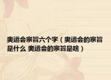 奧運(yùn)會(huì)宗旨六個(gè)字（奧運(yùn)會(huì)的宗旨是什么 奧運(yùn)會(huì)的宗旨是啥）