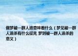 做夢被一群人追意味著什么（夢見被一群人追殺有什么征兆 夢到被一群人追殺的意義）