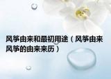 風(fēng)箏由來和最初用途（風(fēng)箏由來 風(fēng)箏的由來來歷）