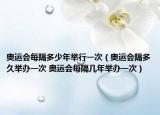 奧運(yùn)會(huì)每隔多少年舉行一次（奧運(yùn)會(huì)隔多久舉辦一次 奧運(yùn)會(huì)每隔幾年舉辦一次）