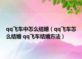 qq飛車(chē)中怎么結(jié)婚（qq飛車(chē)怎么結(jié)婚 qq飛車(chē)結(jié)婚方法）