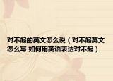 對(duì)不起的英文怎么說（對(duì)不起英文怎么寫 如何用英語表達(dá)對(duì)不起）
