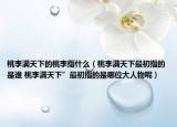桃李滿天下的桃李指什么（桃李滿天下最初指的是誰(shuí) 桃李滿天下”最初指的是哪位大人物呢）