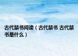 古代禁書(shū)閱讀（古代禁書(shū) 古代禁書(shū)是什么）