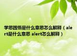 學(xué)思踐悟是什么意思怎么解釋（alert是什么意思 alert怎么解釋）
