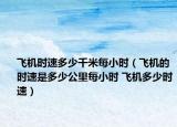 飛機(jī)時(shí)速多少千米每小時(shí)（飛機(jī)的時(shí)速是多少公里每小時(shí) 飛機(jī)多少時(shí)速）