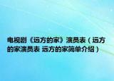 電視劇《遠(yuǎn)方的家》演員表（遠(yuǎn)方的家演員表 遠(yuǎn)方的家簡(jiǎn)單介紹）