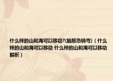 什么樣的山和?？梢砸苿?(腦筋急轉(zhuǎn)彎)（什么樣的山和海可以移動 什么樣的山和?？梢砸苿咏馕觯? /></span></a>
                        <h2><a href=