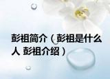 彭祖簡(jiǎn)介（彭祖是什么人 彭祖介紹）