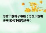 怎樣下載電子書籍（怎么下載電子書 如何下載電子書）