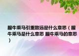 服牛乘馬引重致遠(yuǎn)是什么意思（服牛乘馬是什么意思 服牛乘馬的意思）