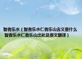智者樂(lè)水（智者樂(lè)水仁者樂(lè)山含義是什么 智者樂(lè)水仁者樂(lè)山出處及原文翻譯）
