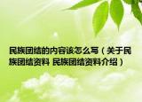 民族團(tuán)結(jié)的內(nèi)容該怎么寫（關(guān)于民族團(tuán)結(jié)資料 民族團(tuán)結(jié)資料介紹）