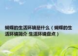 蝴蝶的生活環(huán)境是什么（蝴蝶的生活環(huán)境簡介 生活環(huán)境盤點(diǎn)）