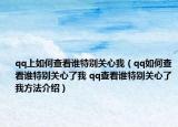 qq上如何查看誰特別關心我（qq如何查看誰特別關心了我 qq查看誰特別關心了我方法介紹）
