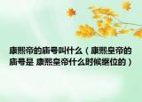 康熙帝的廟號叫什么（康熙皇帝的廟號是 康熙皇帝什么時候繼位的）