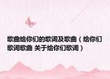 歌曲給你們的歌詞及歌曲（給你們歌詞歌曲 關于給你們歌詞）