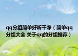 qq分組簡(jiǎn)單好聽干凈（簡(jiǎn)單qq分組大全 關(guān)于qq的分組推薦）