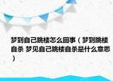 夢到自己跳樓怎么回事（夢到跳樓自殺 夢見自己跳樓自殺是什么意思）