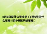 8月6日是什么星座啊（8月6號是什么星座 8月6號屬于啥星座）