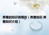 養(yǎng)蠶的知識(shí)有哪些（養(yǎng)蠶知識(shí) 養(yǎng)蠶知識(shí)介紹）
