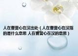 人在曹營(yíng)心在漢出處（人在曹營(yíng)心在漢指的是什么意思 人在曹營(yíng)心在漢的意思）