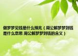 做夢(mèng)夢(mèng)見(jiàn)錢(qián)是什么預(yù)兆（周公解夢(mèng)夢(mèng)到錢(qián)是什么意思 周公解夢(mèng)夢(mèng)到錢(qián)的含義）