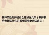 教師節(jié)給老師送什么花好送幾朵（教師節(jié)給老師送什么花 教師節(jié)給老師送啥花）