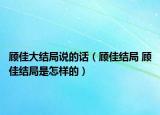 顧佳大結(jié)局說(shuō)的話（顧佳結(jié)局 顧佳結(jié)局是怎樣的）